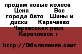 продам новые колеса › Цена ­ 11 000 - Все города Авто » Шины и диски   . Карачаево-Черкесская респ.,Карачаевск г.